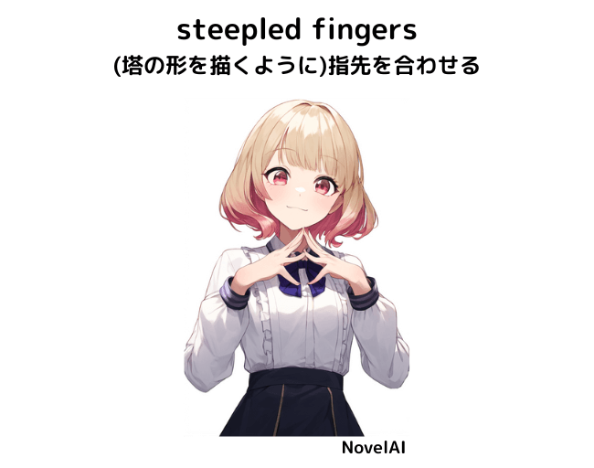 【呪文】teepled fingers：(塔の形を描くように)指先を合わせる